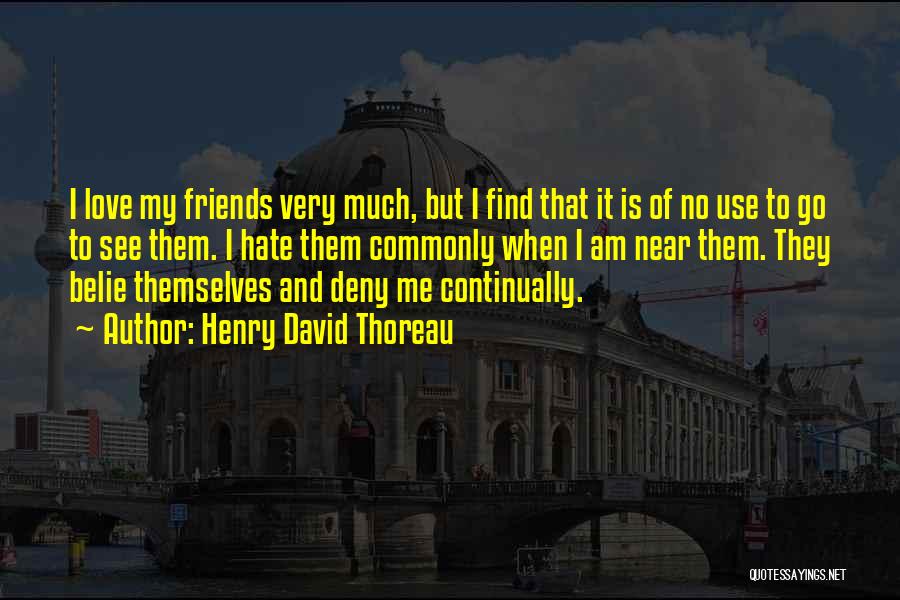 Henry David Thoreau Quotes: I Love My Friends Very Much, But I Find That It Is Of No Use To Go To See Them.