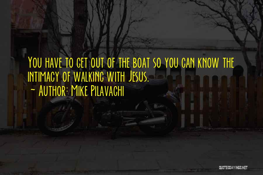 Mike Pilavachi Quotes: You Have To Get Out Of The Boat So You Can Know The Intimacy Of Walking With Jesus.