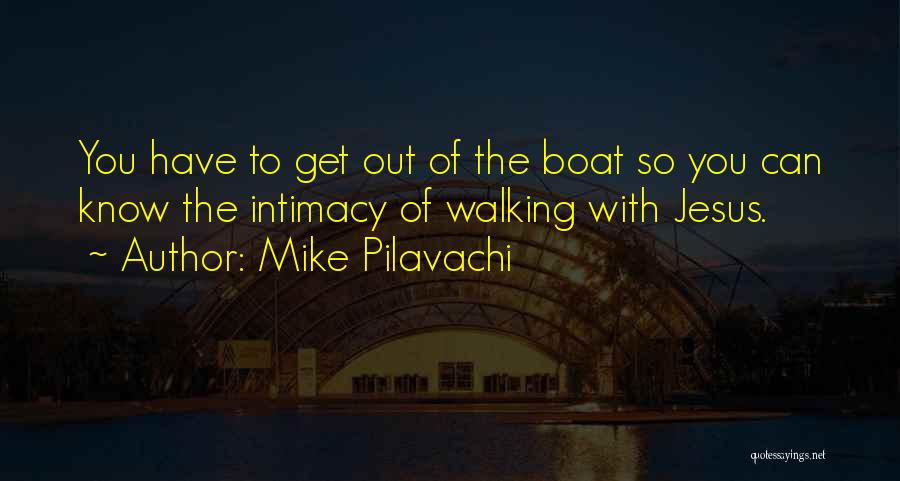 Mike Pilavachi Quotes: You Have To Get Out Of The Boat So You Can Know The Intimacy Of Walking With Jesus.