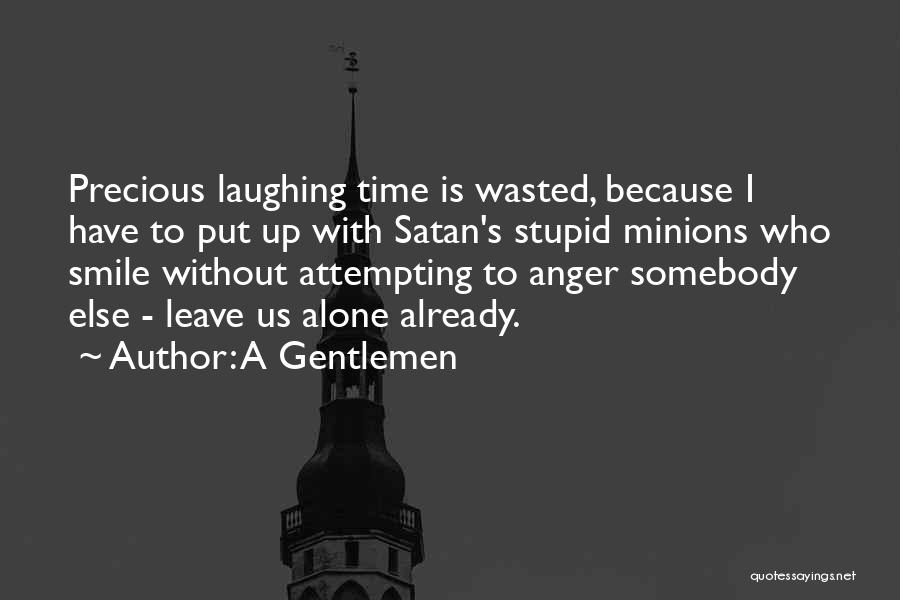 A Gentlemen Quotes: Precious Laughing Time Is Wasted, Because I Have To Put Up With Satan's Stupid Minions Who Smile Without Attempting To