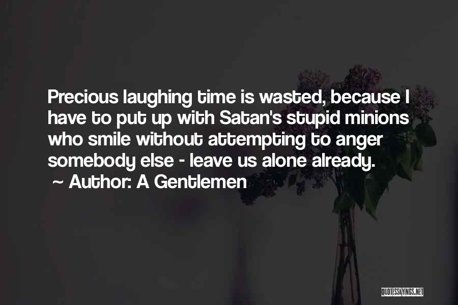 A Gentlemen Quotes: Precious Laughing Time Is Wasted, Because I Have To Put Up With Satan's Stupid Minions Who Smile Without Attempting To