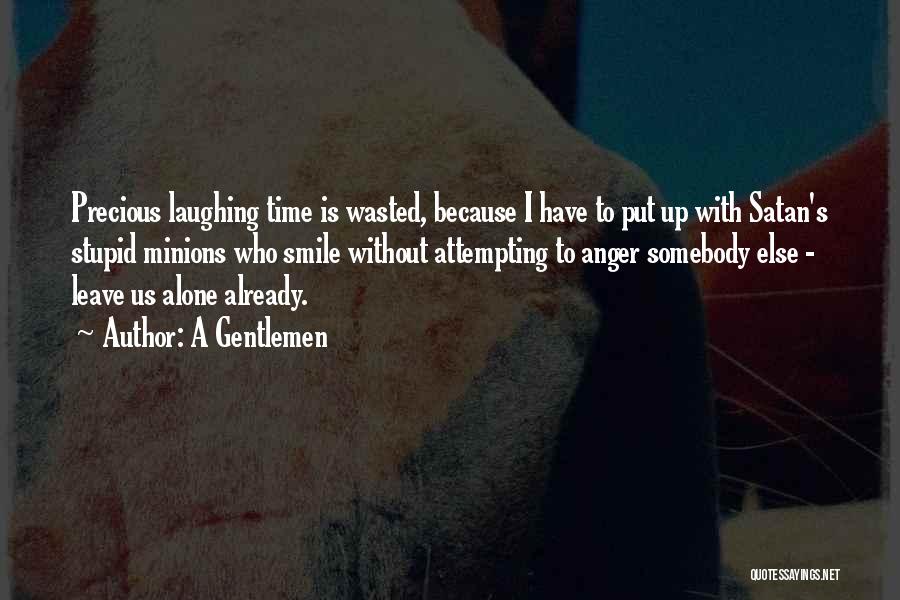 A Gentlemen Quotes: Precious Laughing Time Is Wasted, Because I Have To Put Up With Satan's Stupid Minions Who Smile Without Attempting To