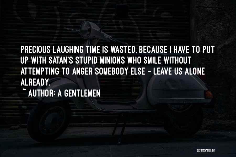 A Gentlemen Quotes: Precious Laughing Time Is Wasted, Because I Have To Put Up With Satan's Stupid Minions Who Smile Without Attempting To