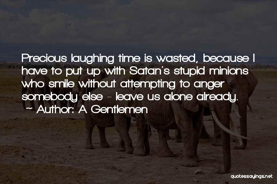 A Gentlemen Quotes: Precious Laughing Time Is Wasted, Because I Have To Put Up With Satan's Stupid Minions Who Smile Without Attempting To