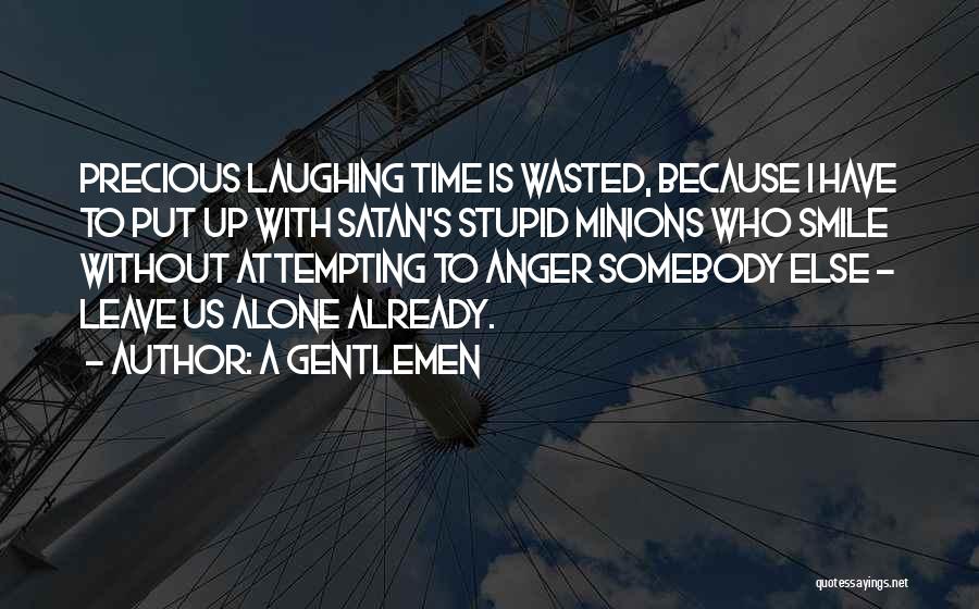 A Gentlemen Quotes: Precious Laughing Time Is Wasted, Because I Have To Put Up With Satan's Stupid Minions Who Smile Without Attempting To