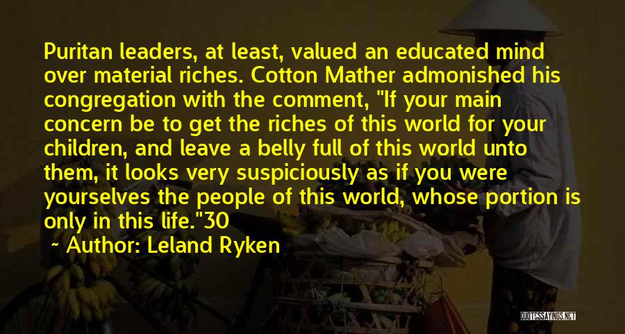 Leland Ryken Quotes: Puritan Leaders, At Least, Valued An Educated Mind Over Material Riches. Cotton Mather Admonished His Congregation With The Comment, If