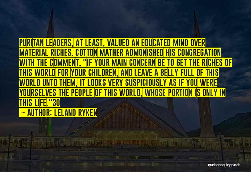 Leland Ryken Quotes: Puritan Leaders, At Least, Valued An Educated Mind Over Material Riches. Cotton Mather Admonished His Congregation With The Comment, If