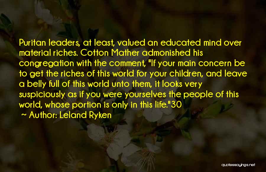 Leland Ryken Quotes: Puritan Leaders, At Least, Valued An Educated Mind Over Material Riches. Cotton Mather Admonished His Congregation With The Comment, If