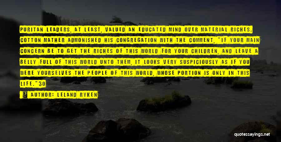 Leland Ryken Quotes: Puritan Leaders, At Least, Valued An Educated Mind Over Material Riches. Cotton Mather Admonished His Congregation With The Comment, If