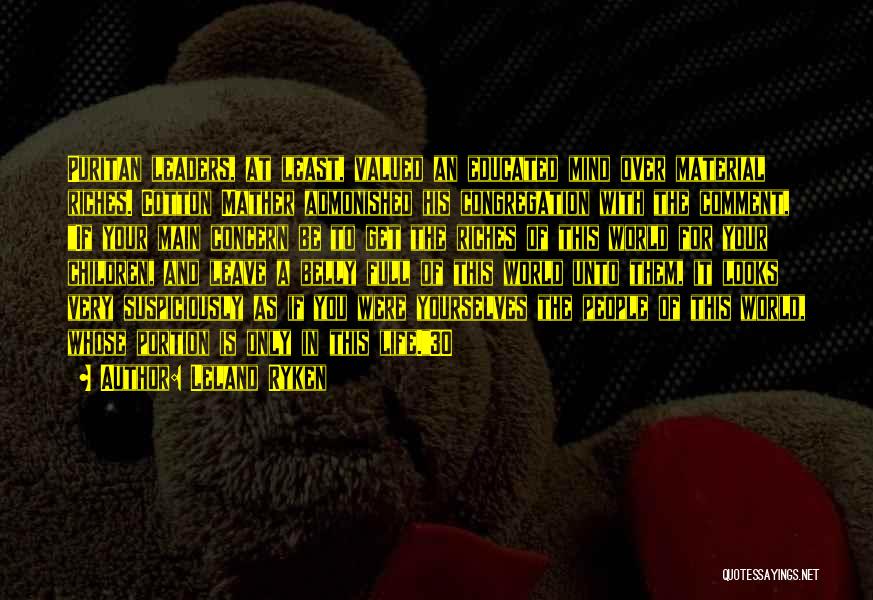 Leland Ryken Quotes: Puritan Leaders, At Least, Valued An Educated Mind Over Material Riches. Cotton Mather Admonished His Congregation With The Comment, If