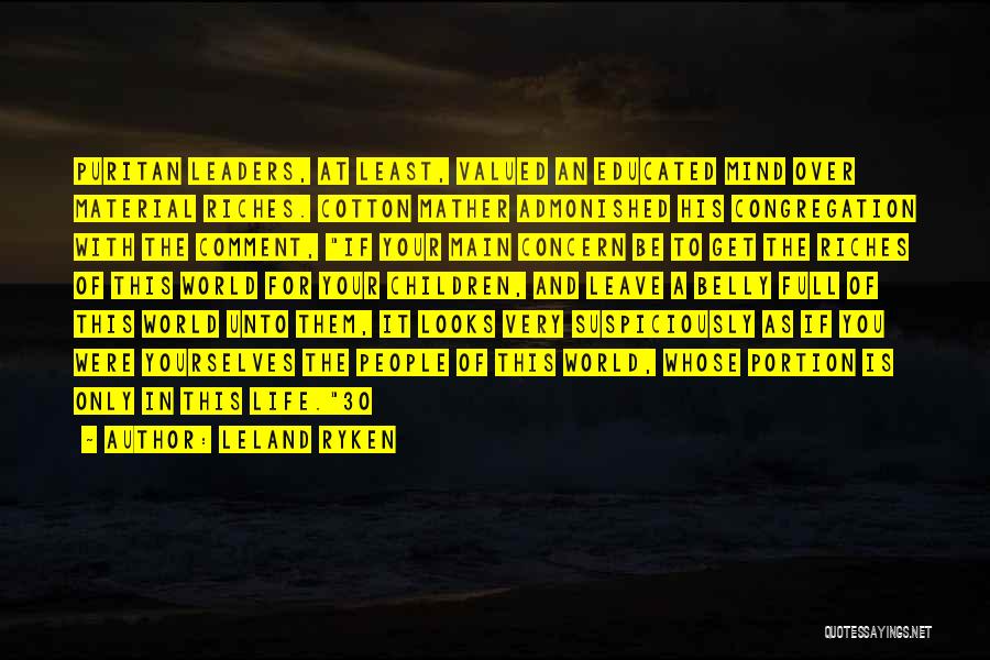 Leland Ryken Quotes: Puritan Leaders, At Least, Valued An Educated Mind Over Material Riches. Cotton Mather Admonished His Congregation With The Comment, If