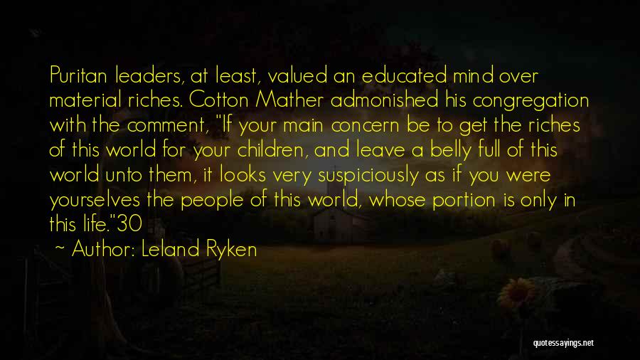 Leland Ryken Quotes: Puritan Leaders, At Least, Valued An Educated Mind Over Material Riches. Cotton Mather Admonished His Congregation With The Comment, If