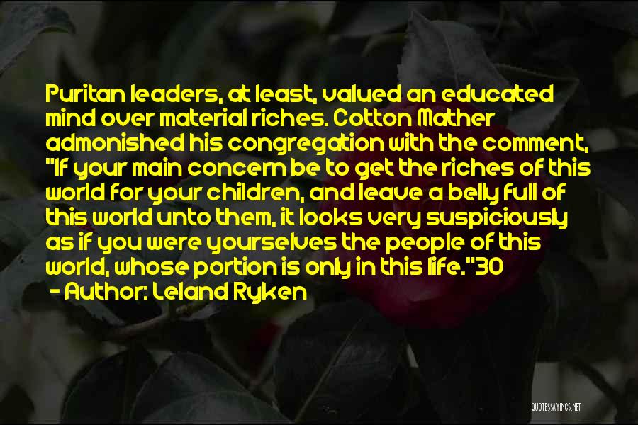 Leland Ryken Quotes: Puritan Leaders, At Least, Valued An Educated Mind Over Material Riches. Cotton Mather Admonished His Congregation With The Comment, If