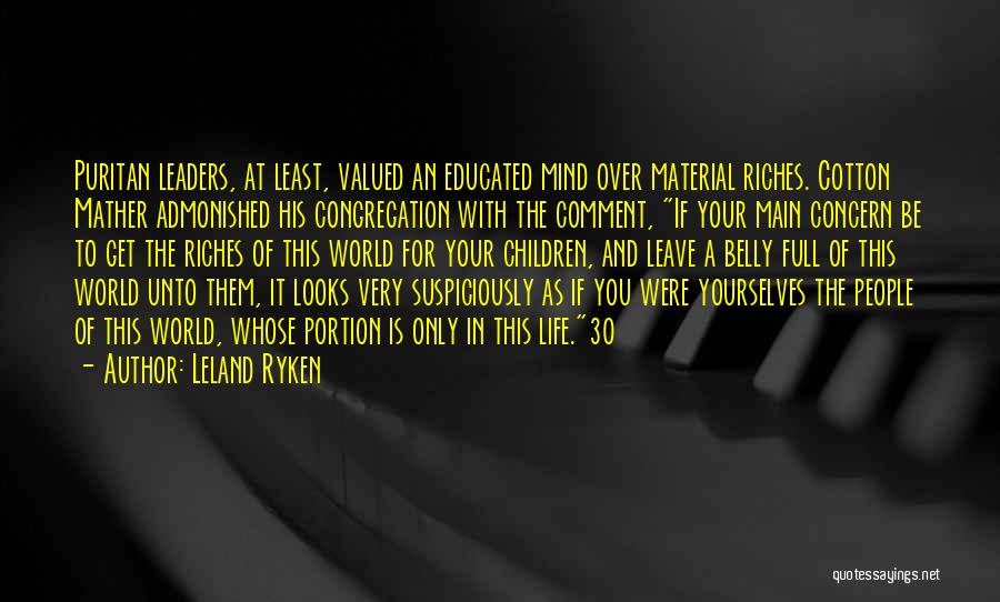 Leland Ryken Quotes: Puritan Leaders, At Least, Valued An Educated Mind Over Material Riches. Cotton Mather Admonished His Congregation With The Comment, If