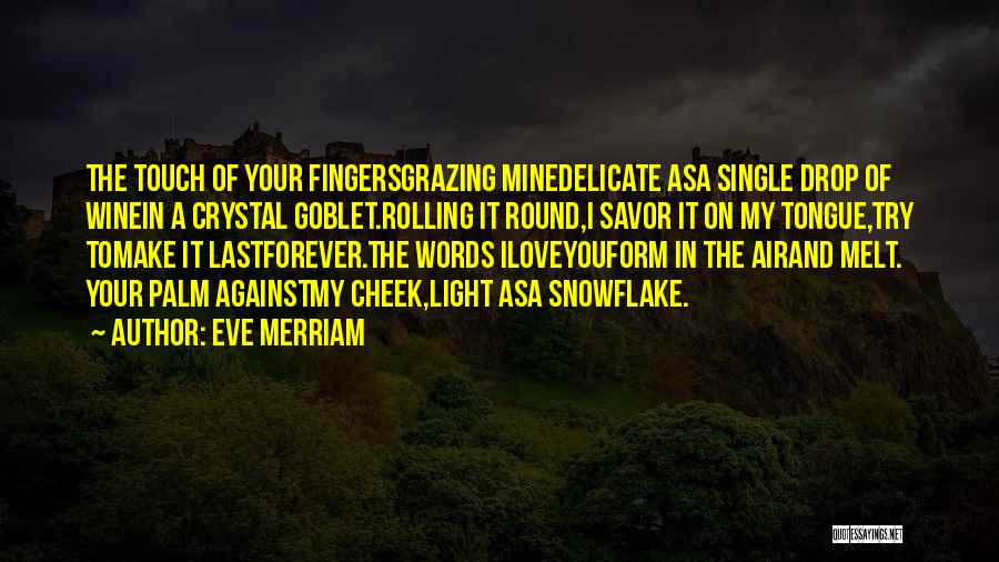 Eve Merriam Quotes: The Touch Of Your Fingersgrazing Minedelicate Asa Single Drop Of Winein A Crystal Goblet.rolling It Round,i Savor It On My