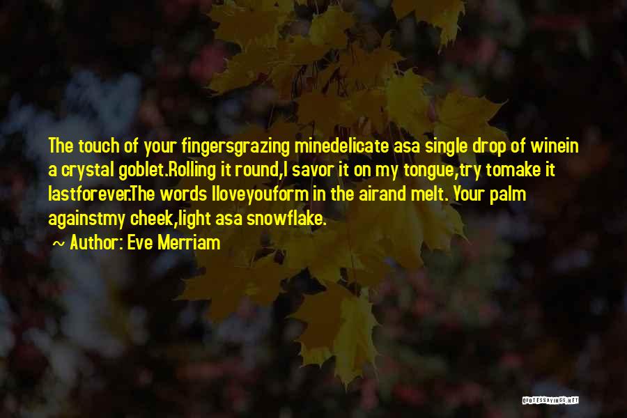 Eve Merriam Quotes: The Touch Of Your Fingersgrazing Minedelicate Asa Single Drop Of Winein A Crystal Goblet.rolling It Round,i Savor It On My