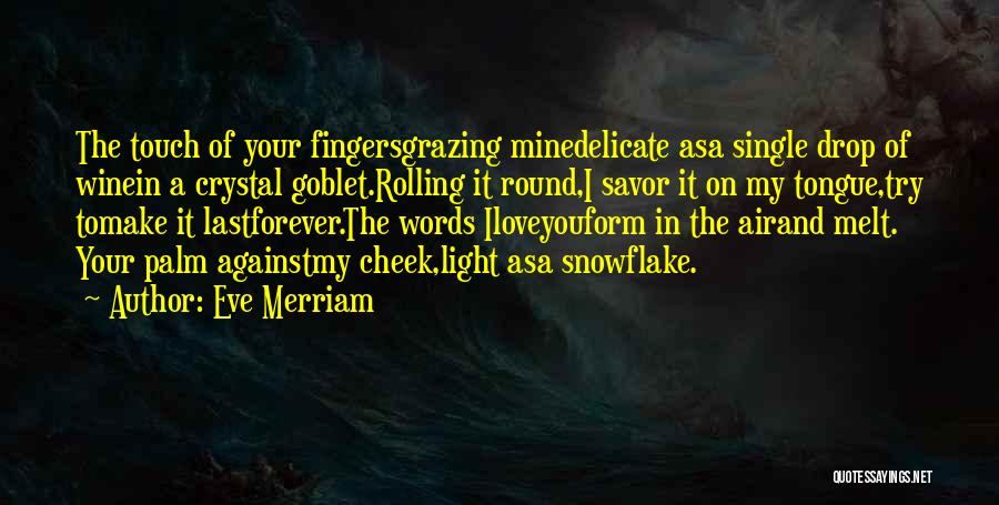 Eve Merriam Quotes: The Touch Of Your Fingersgrazing Minedelicate Asa Single Drop Of Winein A Crystal Goblet.rolling It Round,i Savor It On My