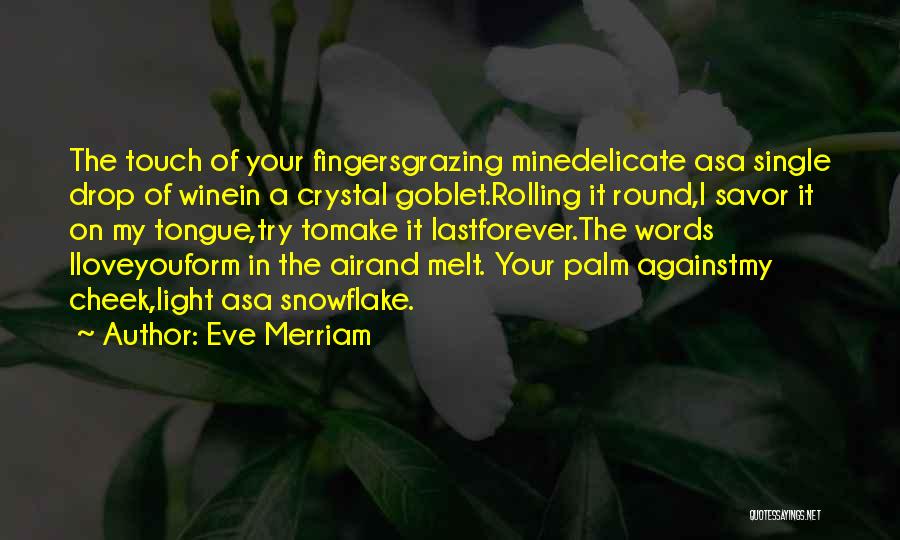 Eve Merriam Quotes: The Touch Of Your Fingersgrazing Minedelicate Asa Single Drop Of Winein A Crystal Goblet.rolling It Round,i Savor It On My