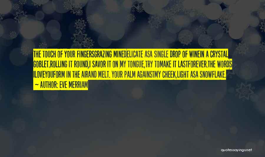 Eve Merriam Quotes: The Touch Of Your Fingersgrazing Minedelicate Asa Single Drop Of Winein A Crystal Goblet.rolling It Round,i Savor It On My