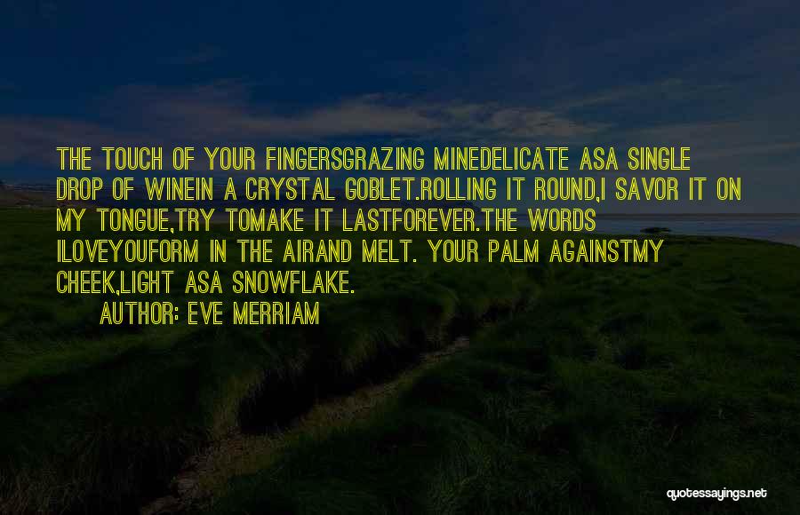 Eve Merriam Quotes: The Touch Of Your Fingersgrazing Minedelicate Asa Single Drop Of Winein A Crystal Goblet.rolling It Round,i Savor It On My