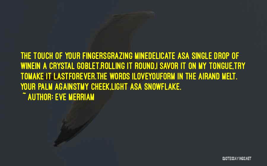 Eve Merriam Quotes: The Touch Of Your Fingersgrazing Minedelicate Asa Single Drop Of Winein A Crystal Goblet.rolling It Round,i Savor It On My