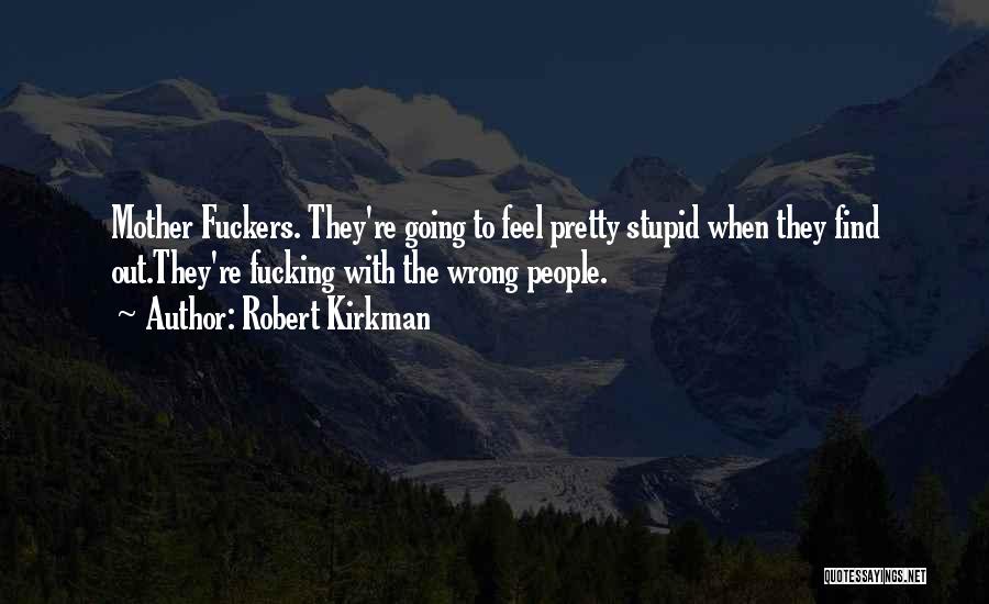 Robert Kirkman Quotes: Mother Fuckers. They're Going To Feel Pretty Stupid When They Find Out.they're Fucking With The Wrong People.