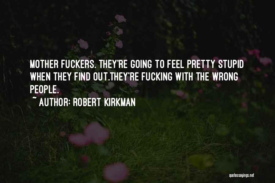Robert Kirkman Quotes: Mother Fuckers. They're Going To Feel Pretty Stupid When They Find Out.they're Fucking With The Wrong People.