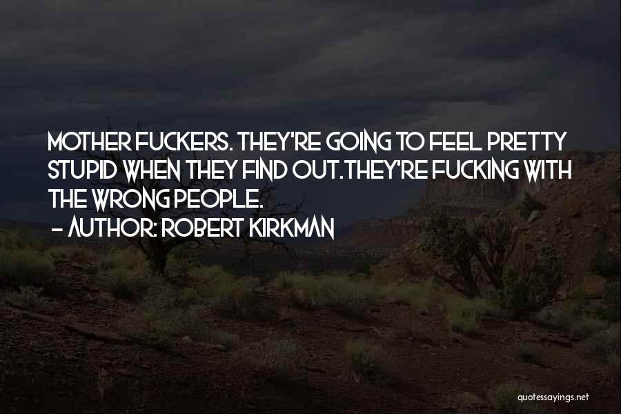 Robert Kirkman Quotes: Mother Fuckers. They're Going To Feel Pretty Stupid When They Find Out.they're Fucking With The Wrong People.