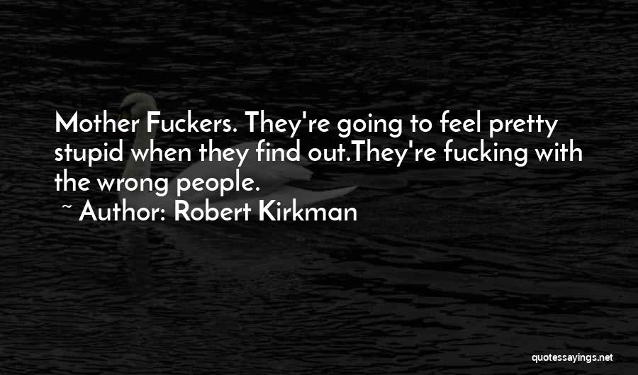 Robert Kirkman Quotes: Mother Fuckers. They're Going To Feel Pretty Stupid When They Find Out.they're Fucking With The Wrong People.