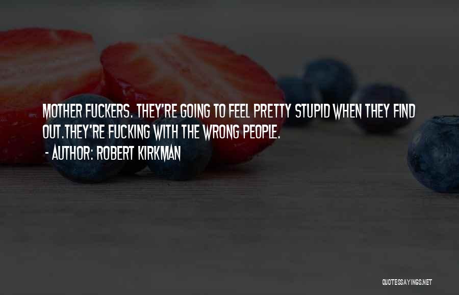 Robert Kirkman Quotes: Mother Fuckers. They're Going To Feel Pretty Stupid When They Find Out.they're Fucking With The Wrong People.