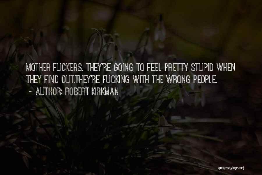 Robert Kirkman Quotes: Mother Fuckers. They're Going To Feel Pretty Stupid When They Find Out.they're Fucking With The Wrong People.