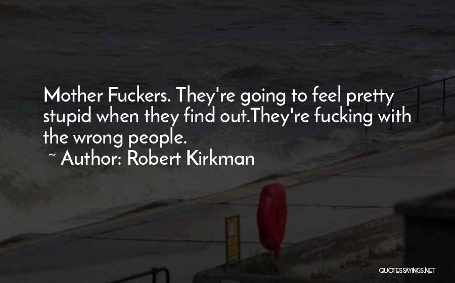 Robert Kirkman Quotes: Mother Fuckers. They're Going To Feel Pretty Stupid When They Find Out.they're Fucking With The Wrong People.