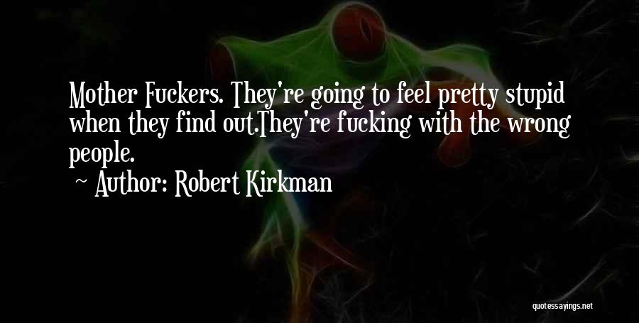 Robert Kirkman Quotes: Mother Fuckers. They're Going To Feel Pretty Stupid When They Find Out.they're Fucking With The Wrong People.