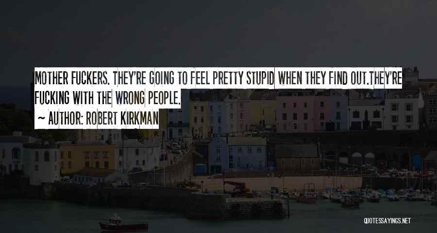 Robert Kirkman Quotes: Mother Fuckers. They're Going To Feel Pretty Stupid When They Find Out.they're Fucking With The Wrong People.