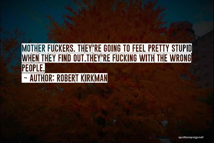 Robert Kirkman Quotes: Mother Fuckers. They're Going To Feel Pretty Stupid When They Find Out.they're Fucking With The Wrong People.