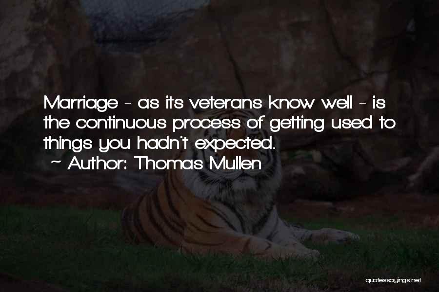 Thomas Mullen Quotes: Marriage - As Its Veterans Know Well - Is The Continuous Process Of Getting Used To Things You Hadn't Expected.