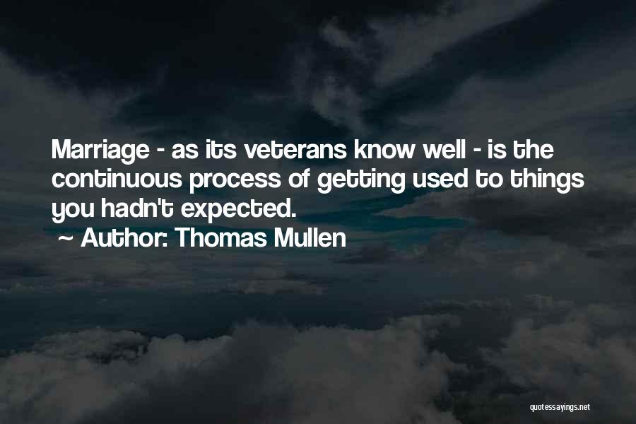 Thomas Mullen Quotes: Marriage - As Its Veterans Know Well - Is The Continuous Process Of Getting Used To Things You Hadn't Expected.