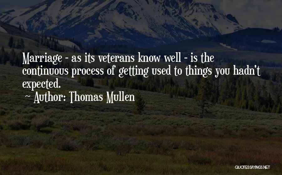 Thomas Mullen Quotes: Marriage - As Its Veterans Know Well - Is The Continuous Process Of Getting Used To Things You Hadn't Expected.