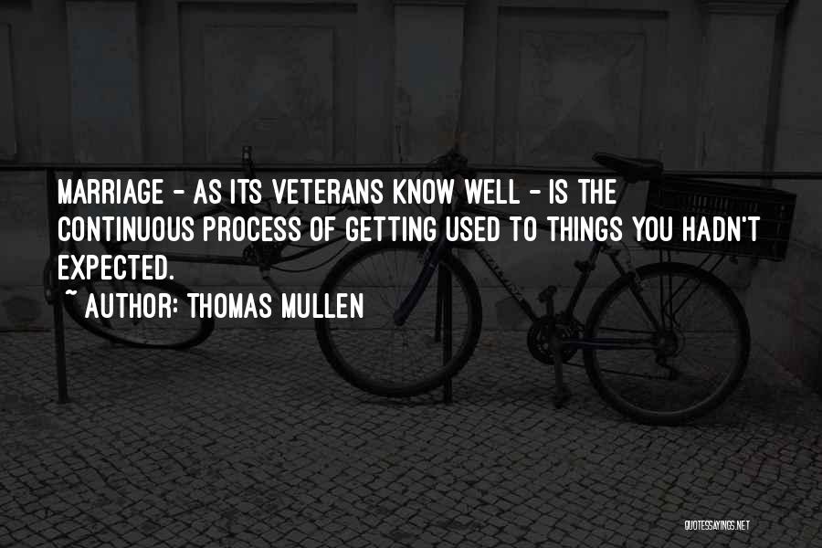 Thomas Mullen Quotes: Marriage - As Its Veterans Know Well - Is The Continuous Process Of Getting Used To Things You Hadn't Expected.