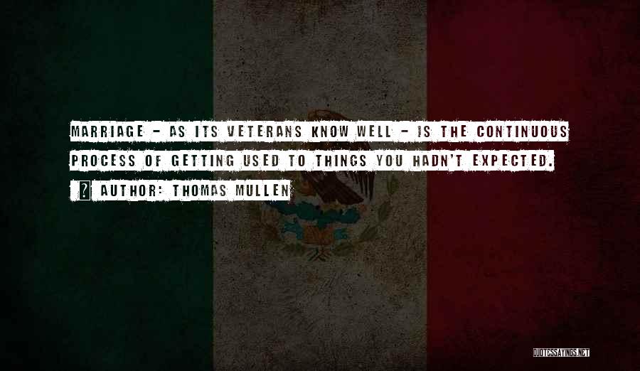 Thomas Mullen Quotes: Marriage - As Its Veterans Know Well - Is The Continuous Process Of Getting Used To Things You Hadn't Expected.