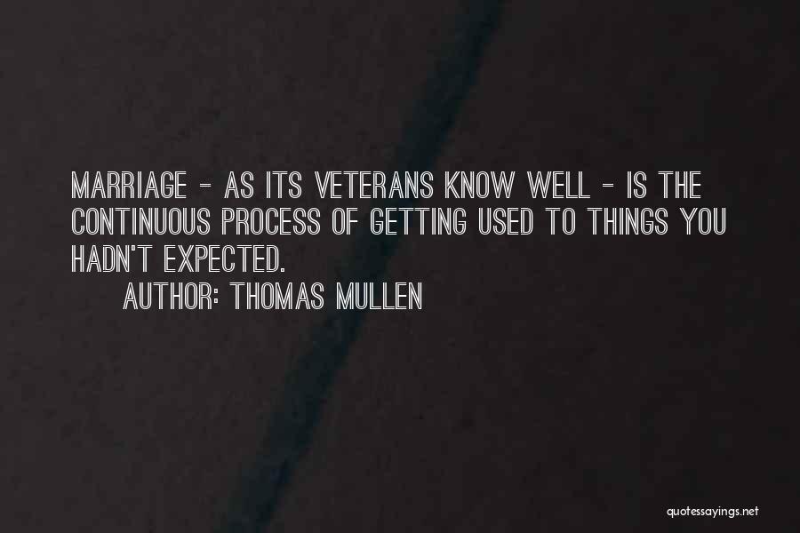 Thomas Mullen Quotes: Marriage - As Its Veterans Know Well - Is The Continuous Process Of Getting Used To Things You Hadn't Expected.