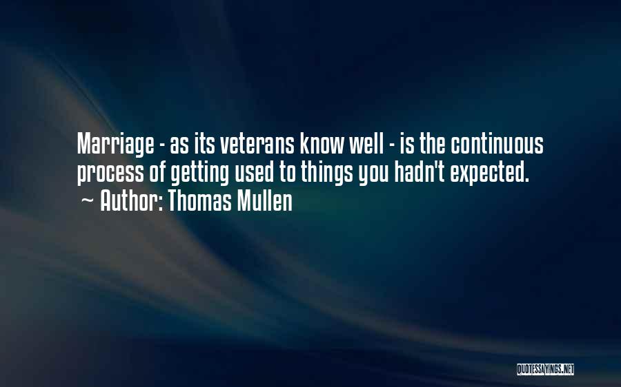 Thomas Mullen Quotes: Marriage - As Its Veterans Know Well - Is The Continuous Process Of Getting Used To Things You Hadn't Expected.