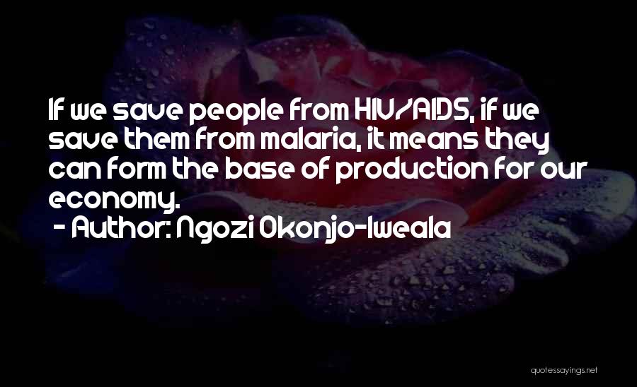 Ngozi Okonjo-Iweala Quotes: If We Save People From Hiv/aids, If We Save Them From Malaria, It Means They Can Form The Base Of