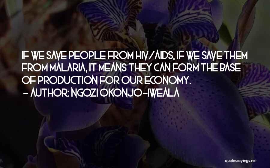 Ngozi Okonjo-Iweala Quotes: If We Save People From Hiv/aids, If We Save Them From Malaria, It Means They Can Form The Base Of
