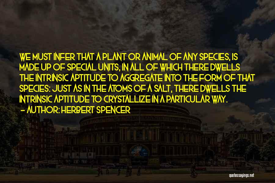 Herbert Spencer Quotes: We Must Infer That A Plant Or Animal Of Any Species, Is Made Up Of Special Units, In All Of