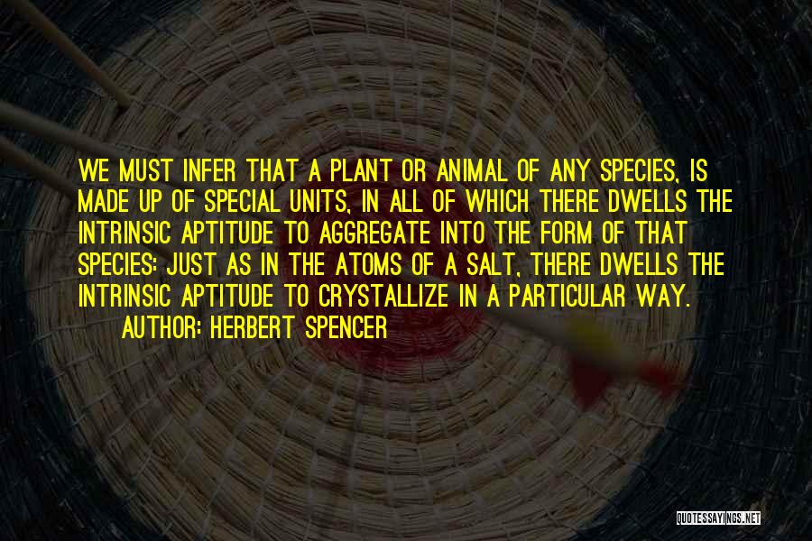 Herbert Spencer Quotes: We Must Infer That A Plant Or Animal Of Any Species, Is Made Up Of Special Units, In All Of