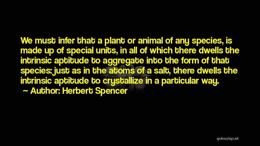 Herbert Spencer Quotes: We Must Infer That A Plant Or Animal Of Any Species, Is Made Up Of Special Units, In All Of
