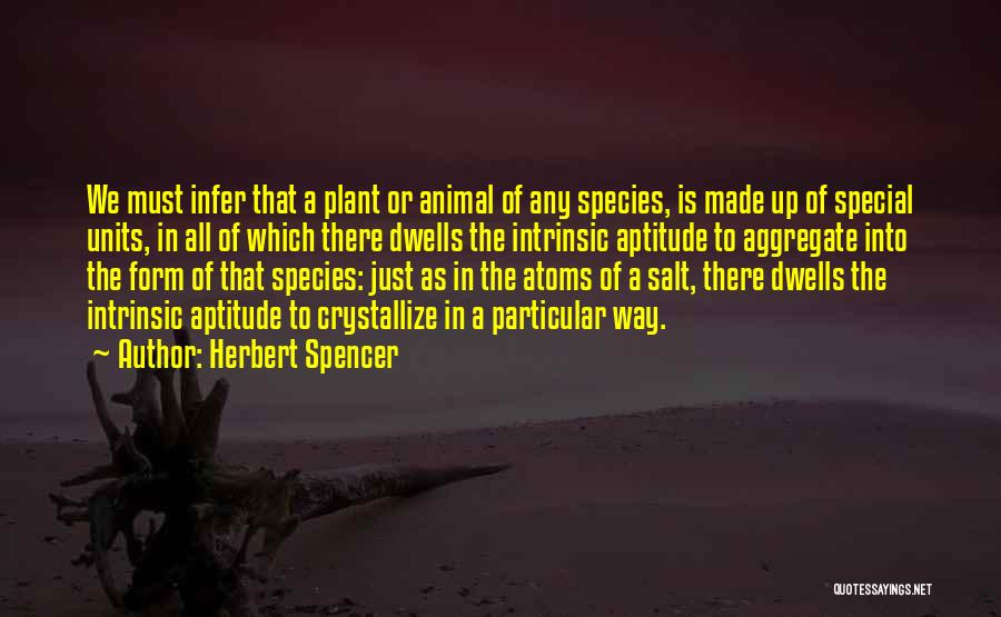 Herbert Spencer Quotes: We Must Infer That A Plant Or Animal Of Any Species, Is Made Up Of Special Units, In All Of