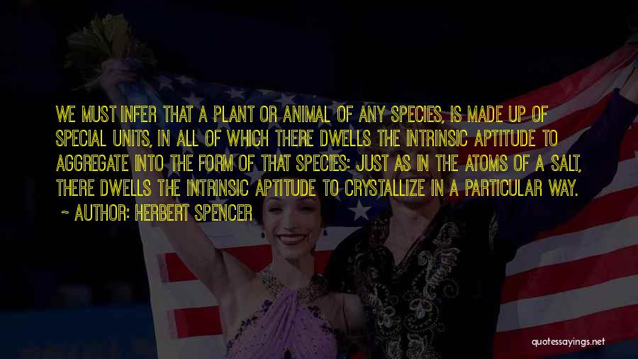 Herbert Spencer Quotes: We Must Infer That A Plant Or Animal Of Any Species, Is Made Up Of Special Units, In All Of
