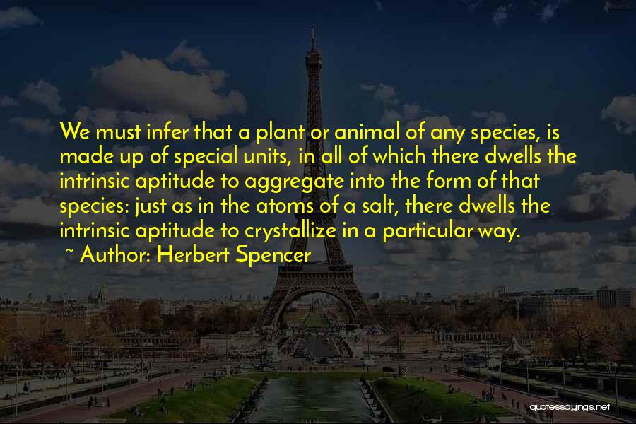 Herbert Spencer Quotes: We Must Infer That A Plant Or Animal Of Any Species, Is Made Up Of Special Units, In All Of